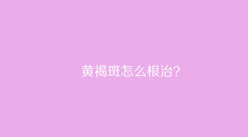 杭州美萊：黃褐斑怎么根治？