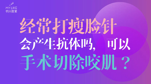 杭州美萊：經(jīng)常瘦臉會產(chǎn)生抗體嗎？可以手術(shù)切除咬肌么？